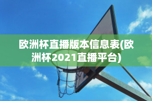 欧洲杯直播版本信息表(欧洲杯2021直播平台)