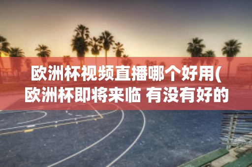 欧洲杯视频直播哪个好用(欧洲杯即将来临 有没有好的直播软件呢?)