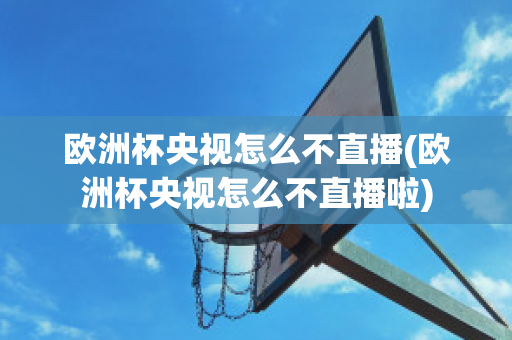 欧洲杯央视怎么不直播(欧洲杯央视怎么不直播啦)