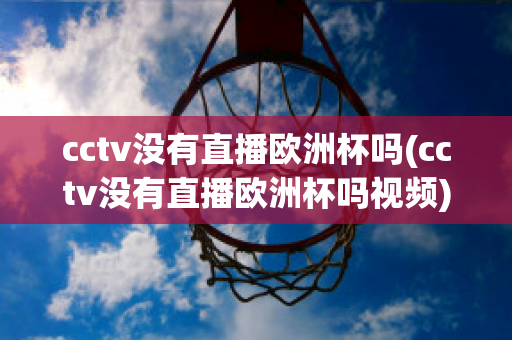 cctv没有直播欧洲杯吗(cctv没有直播欧洲杯吗视频)