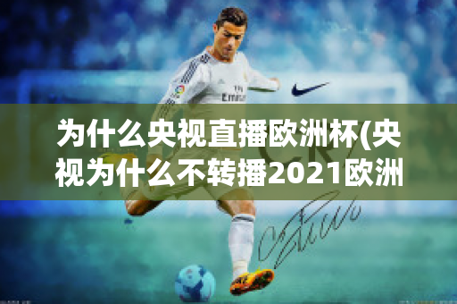 为什么央视直播欧洲杯(央视为什么不转播2021欧洲杯)