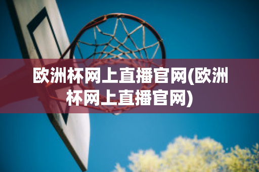 欧洲杯网上直播官网(欧洲杯网上直播官网)