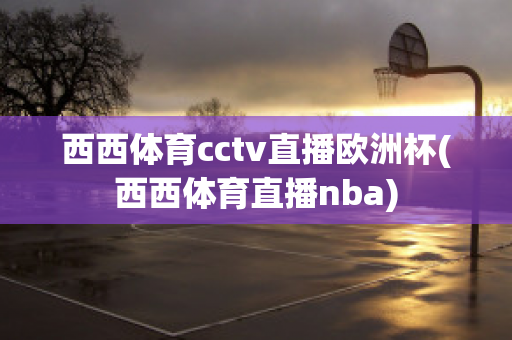 西西体育cctv直播欧洲杯(西西体育直播nba)