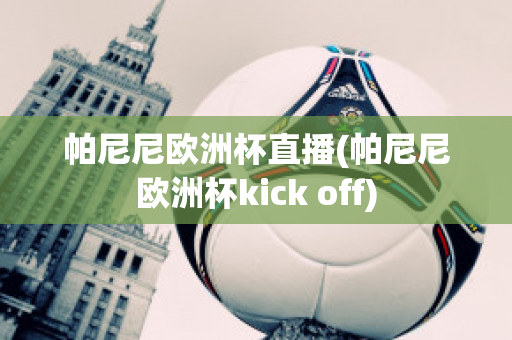 帕尼尼欧洲杯直播(帕尼尼欧洲杯kick off)