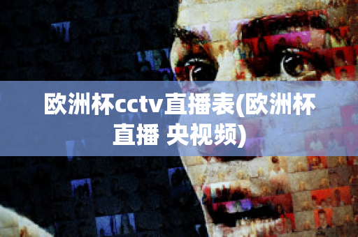 欧洲杯cctv直播表(欧洲杯直播 央视频)