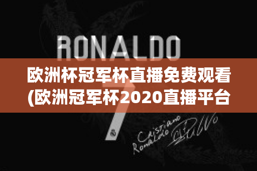 欧洲杯冠军杯直播免费观看(欧洲冠军杯2020直播平台)