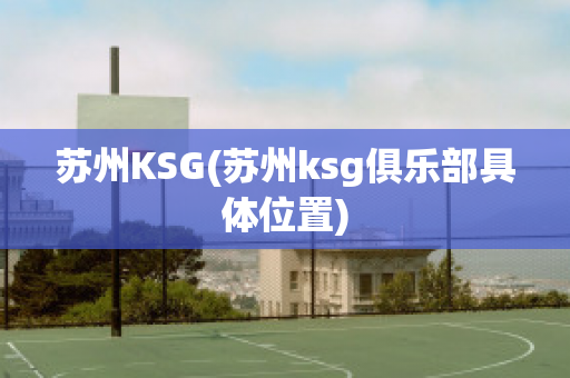 苏州KSG(苏州ksg俱乐部具体位置)