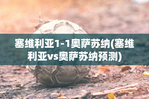 塞维利亚1-1奥萨苏纳(塞维利亚vs奥萨苏纳预测)