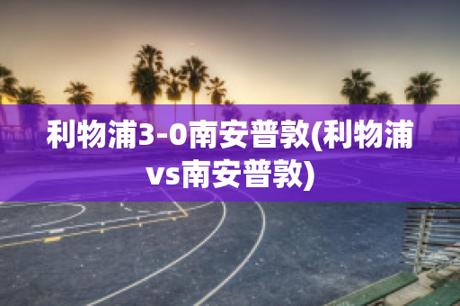 利物浦3-0南安普敦(利物浦vs南安普敦)