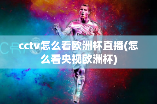 cctv怎么看欧洲杯直播(怎么看央视欧洲杯)