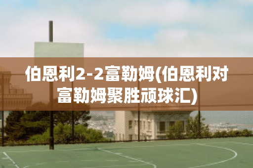 伯恩利2-2富勒姆(伯恩利对富勒姆聚胜顽球汇)