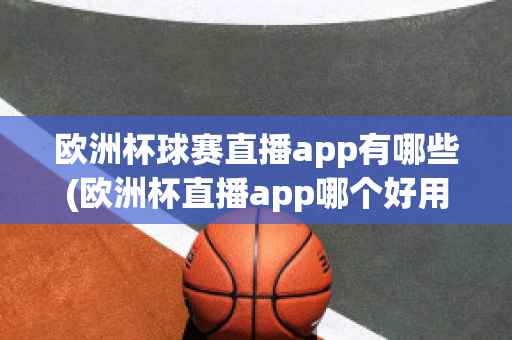 欧洲杯球赛直播app有哪些(欧洲杯直播app哪个好用)