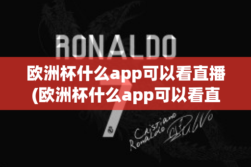 欧洲杯什么app可以看直播(欧洲杯什么app可以看直播)