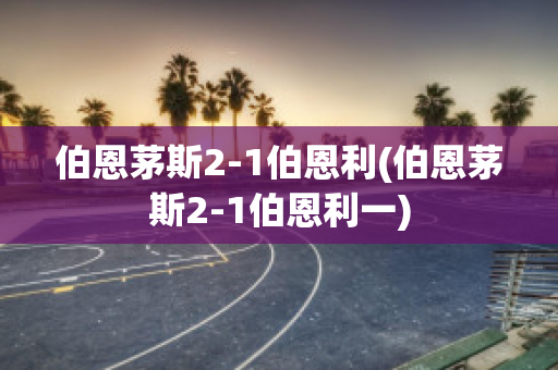 伯恩茅斯2-1伯恩利(伯恩茅斯2-1伯恩利一)