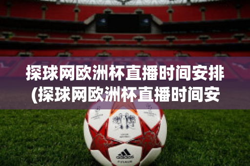 探球网欧洲杯直播时间安排(探球网欧洲杯直播时间安排在哪里看)