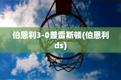 伯恩利3-0普雷斯顿(伯恩利ds)