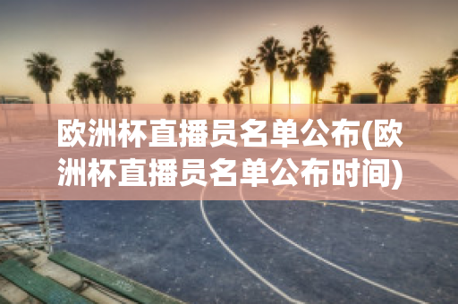 欧洲杯直播员名单公布(欧洲杯直播员名单公布时间)