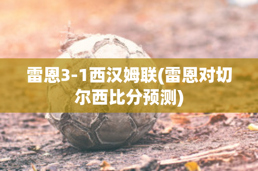 雷恩3-1西汉姆联(雷恩对切尔西比分预测)