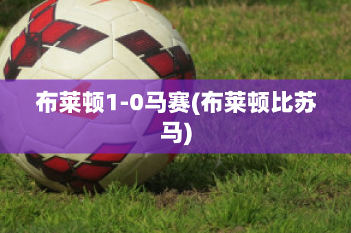 布莱顿1-0马赛(布莱顿比苏马)