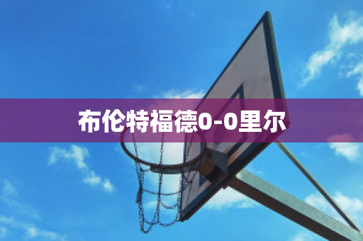 布伦特福德0-0里尔