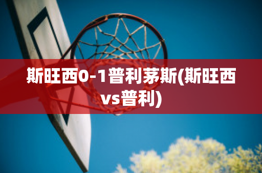 斯旺西0-1普利茅斯(斯旺西vs普利)