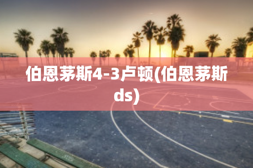 伯恩茅斯4-3卢顿(伯恩茅斯ds)