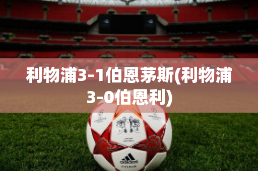 利物浦3-1伯恩茅斯(利物浦3-0伯恩利)