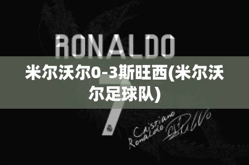 米尔沃尔0-3斯旺西(米尔沃尔足球队)