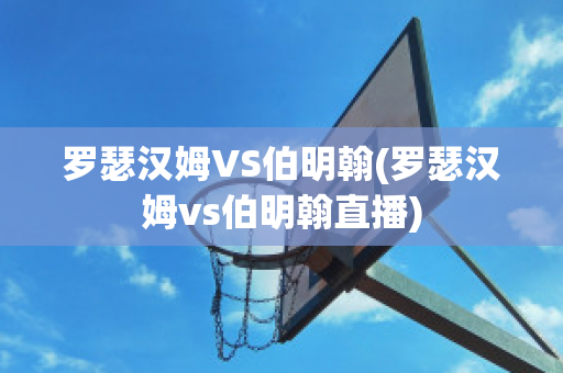 罗瑟汉姆VS伯明翰(罗瑟汉姆vs伯明翰直播)