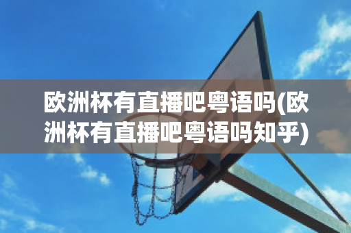 欧洲杯有直播吧粤语吗(欧洲杯有直播吧粤语吗知乎)