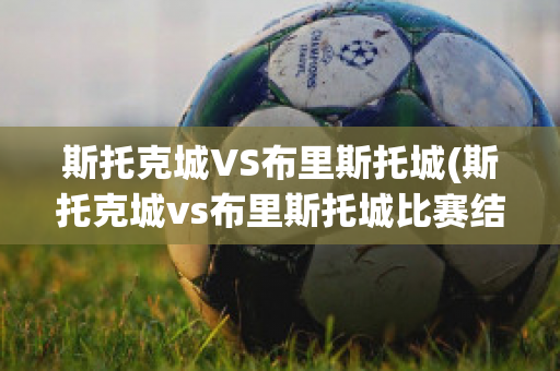 斯托克城VS布里斯托城(斯托克城vs布里斯托城比赛结果)