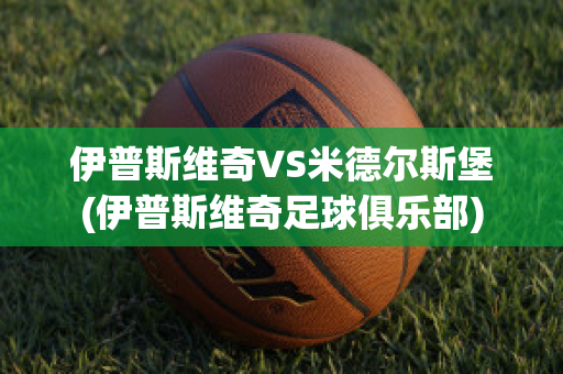 伊普斯维奇VS米德尔斯堡(伊普斯维奇足球俱乐部)