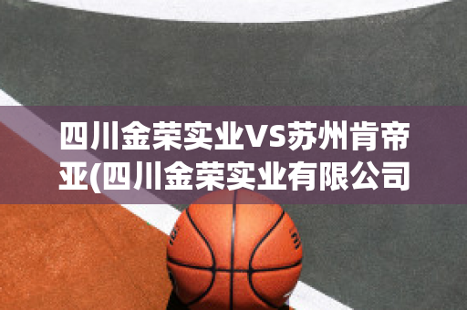 四川金荣实业VS苏州肯帝亚(四川金荣实业有限公司)