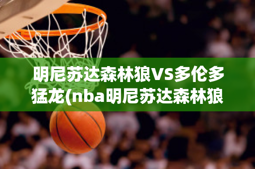 明尼苏达森林狼VS多伦多猛龙(nba明尼苏达森林狼队)