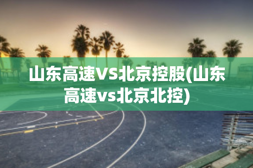 山东高速VS北京控股(山东高速vs北京北控)