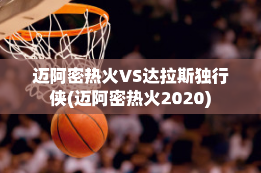 迈阿密热火VS达拉斯独行侠(迈阿密热火2020)