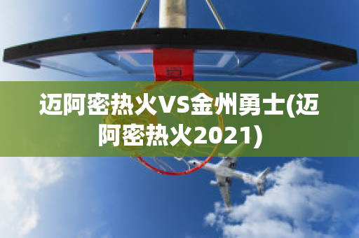 迈阿密热火VS金州勇士(迈阿密热火2021)