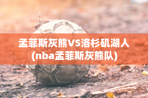 孟菲斯灰熊VS洛杉矶湖人(nba孟菲斯灰熊队)