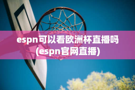 espn可以看欧洲杯直播吗(espn官网直播)