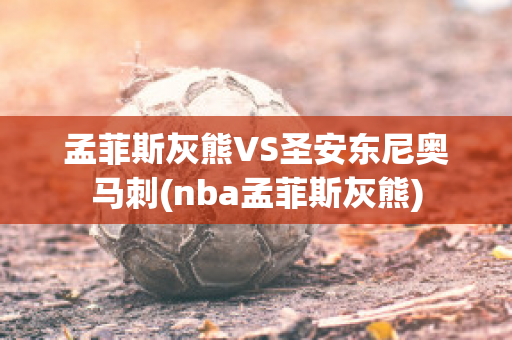 孟菲斯灰熊VS圣安东尼奥马刺(nba孟菲斯灰熊)