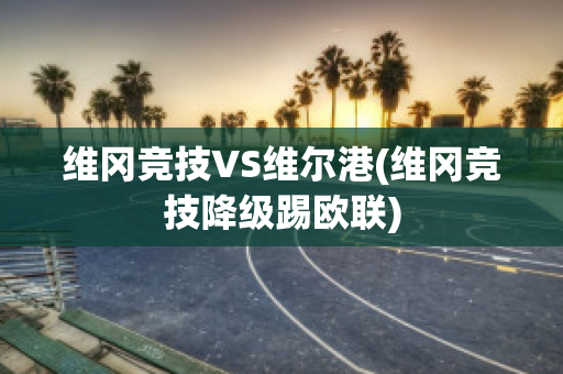 维冈竞技VS维尔港(维冈竞技降级踢欧联)