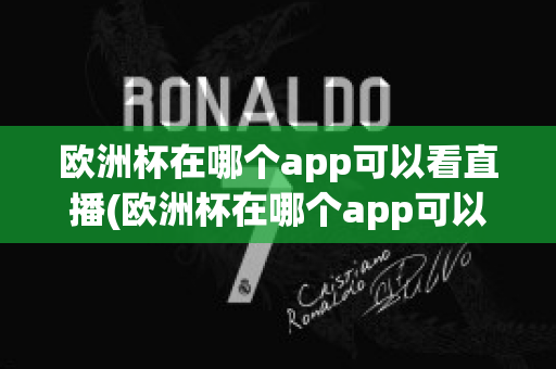 欧洲杯在哪个app可以看直播(欧洲杯在哪个app可以看直播的)