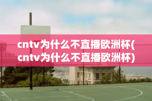 cntv为什么不直播欧洲杯(cntv为什么不直播欧洲杯)