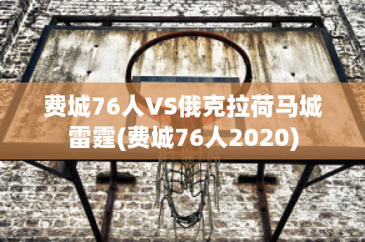 费城76人VS俄克拉荷马城雷霆(费城76人2020)