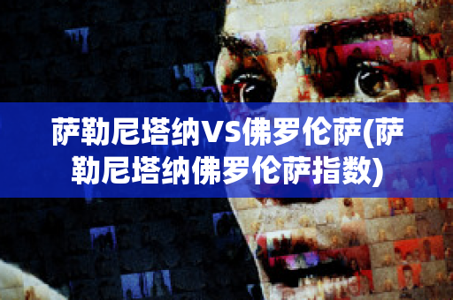 萨勒尼塔纳VS佛罗伦萨(萨勒尼塔纳佛罗伦萨指数)