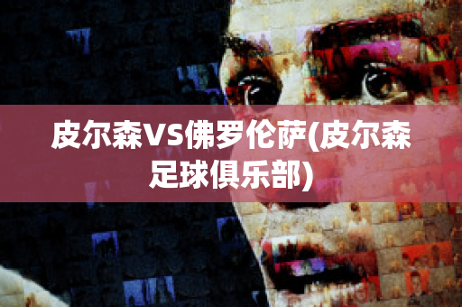 皮尔森VS佛罗伦萨(皮尔森足球俱乐部)