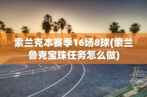 索兰克本赛季16场8球(索兰鲁克宝珠任务怎么做)