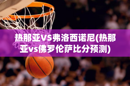 热那亚VS弗洛西诺尼(热那亚vs佛罗伦萨比分预测)