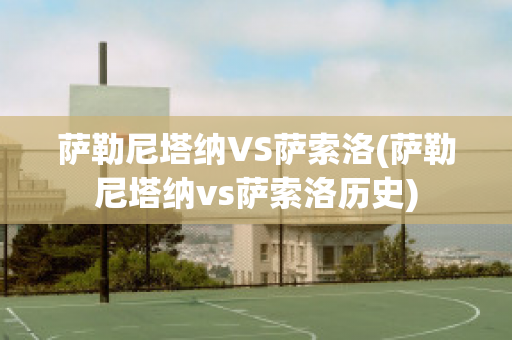 萨勒尼塔纳VS萨索洛(萨勒尼塔纳vs萨索洛历史)