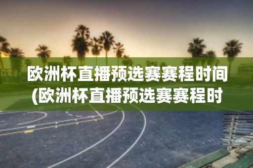 欧洲杯直播预选赛赛程时间(欧洲杯直播预选赛赛程时间安排)